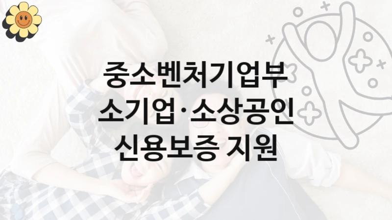 중소벤처기업부
소기업·소상공인 신용보증 지원