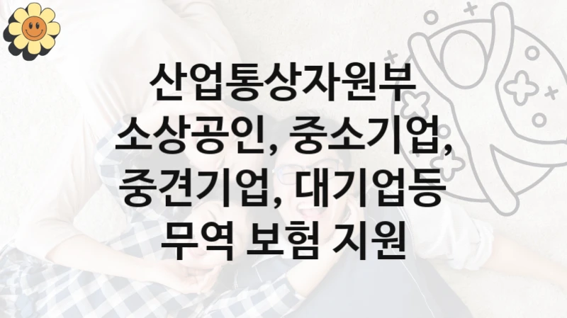 산업통상자원부
소상공인, 중소기업, 중견기업, 대기업등 무역 보험 지원