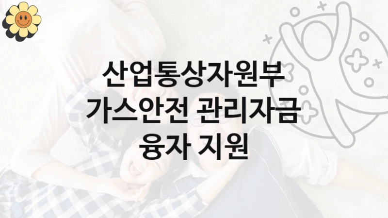 “가스안전 관리자금 융자 지원” 산업통상자원부 복지지원 혜택 – 일정과 신청 방법