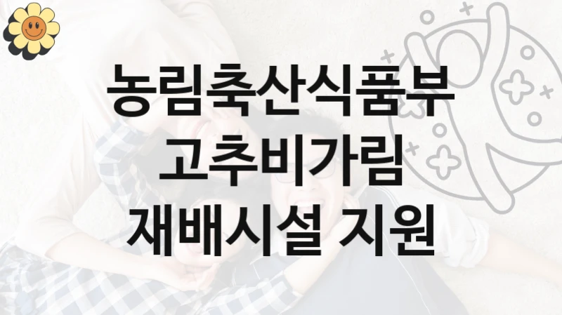 농림축산식품부
고추비가림 재배시설 지원