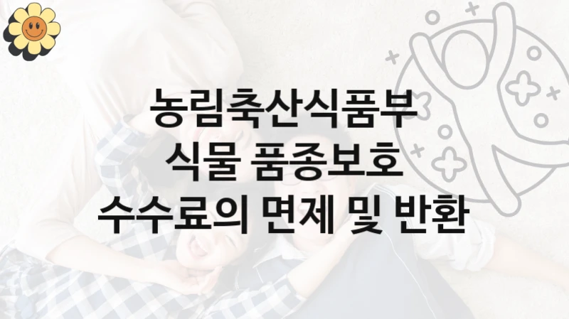 농림축산식품부
식물 품종보호 수수료의 면제 및 반환