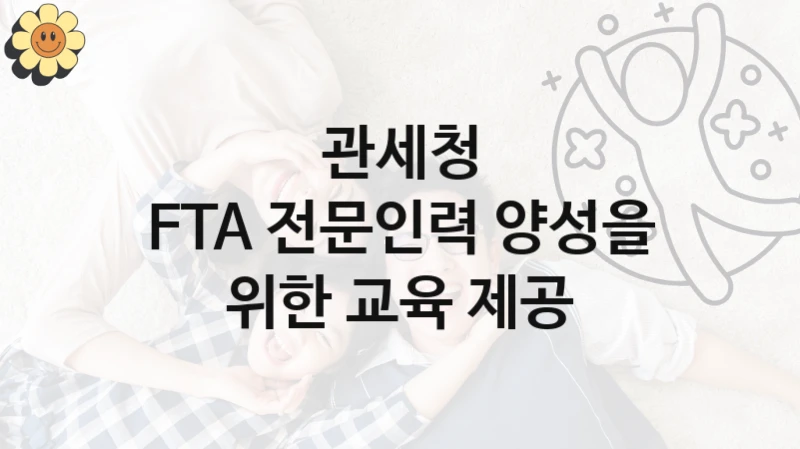 관세청
FTA 전문인력 양성을 위한 교육 제공