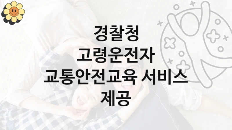 고령운전자 교통안전교육 서비스 제공 신청 가이드 – 경찰청 복지 지원 방법 및 필수 요건 안내