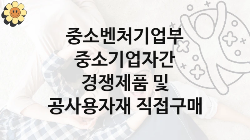 중소벤처기업부
중소기업자간 경쟁제품 및 공사용자재 직접구매