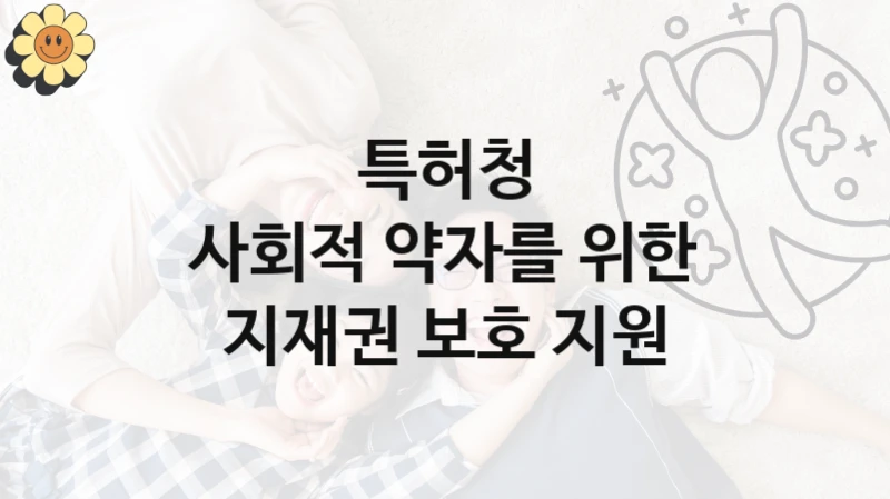 특허청
사회적 약자를 위한 지재권 보호 지원