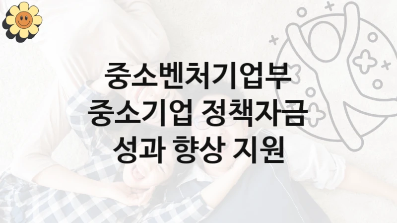 중소벤처기업부
중소기업 정책자금 성과 향상 지원