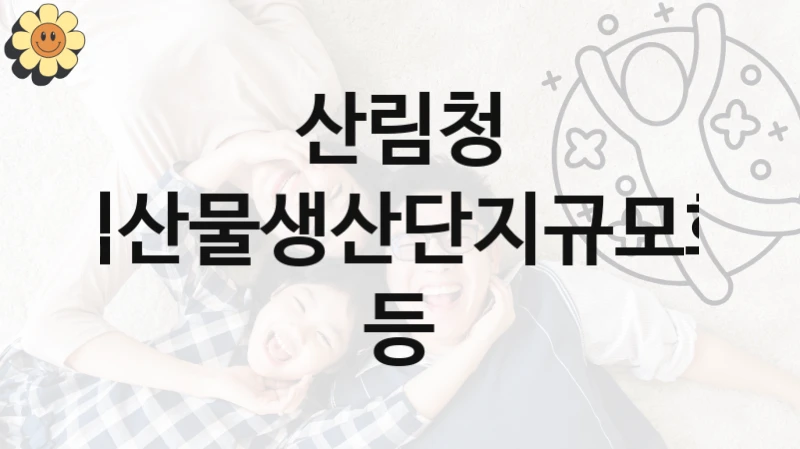 산림청
임산물생산단지규모화 등