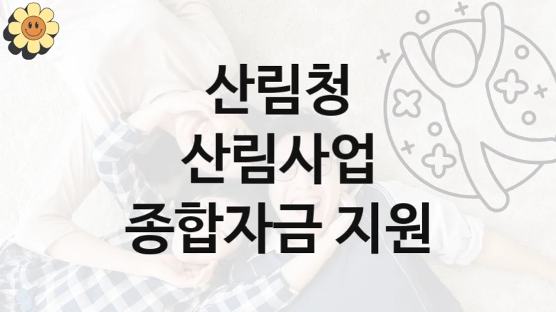 산림청 “산림사업 종합자금 지원” 지원사업 대상자 선정 기준 및 서류 준비