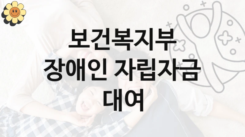 보건복지부 “장애인 자립자금 대여” 복지 지원 정책 – 신청 절차 및 필요 서류