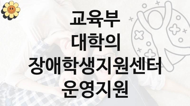 교육부
대학의 장애학생지원센터 운영지원