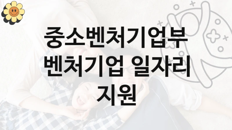 중소벤처기업부
벤처기업 일자리 지원