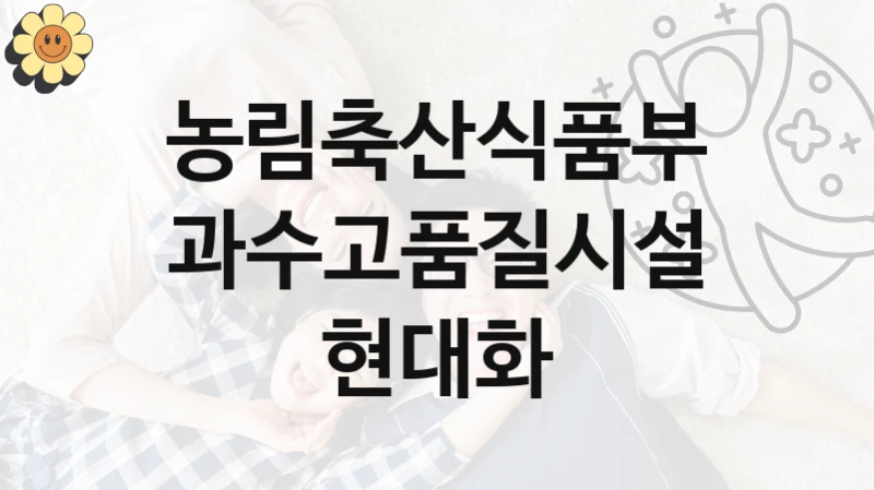 “과수고품질시설현대화” 복지 혜택 자격 심사 및 접수 일정 – 농림축산식품부 지원 정책