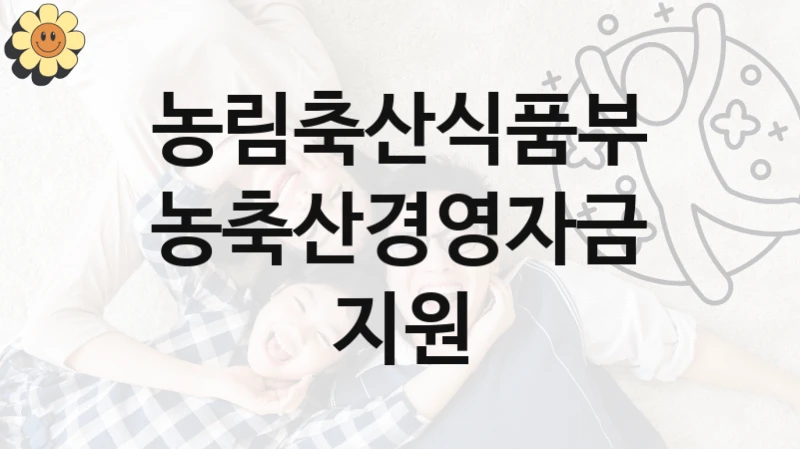 농림축산식품부 “농축산경영자금 지원” 복지 지원 정책 – 신청 절차 및 필요 서류