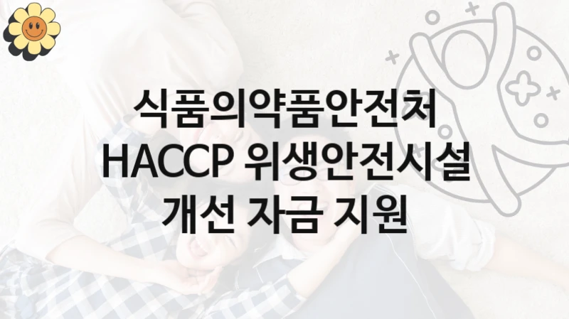 식품의약품안전처 “HACCP 위생안전시설 개선 자금 지원” 복지 지원 정책 – 지원 대상 및 신청 방법