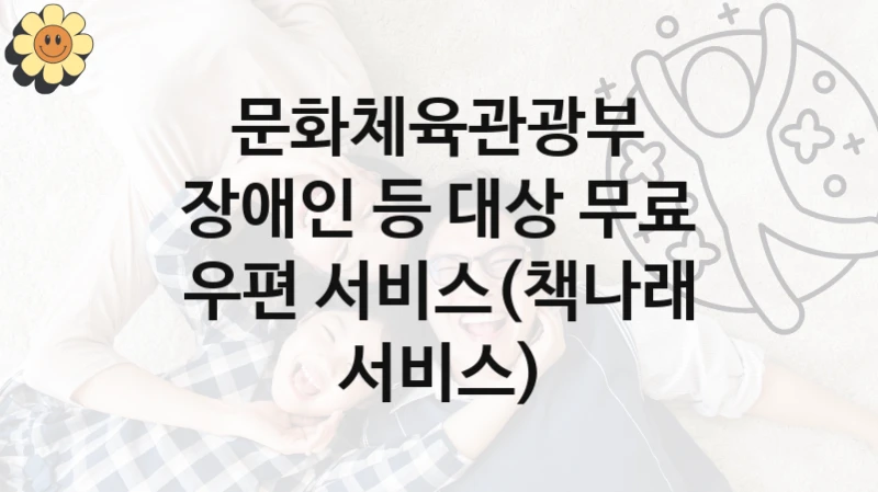 문화체육관광부 “장애인 등 대상 무료 우편 서비스(책나래 서비스)” 복지 지원혜택 – 신청 방법과 구비 서류