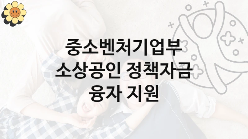 중소벤처기업부 사회 복지 혜택 “소상공인 정책자금 융자 지원” – 접수 방법 및 지원 한도