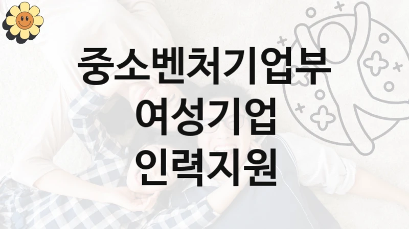 “여성기업 인력지원” 지원 한도와 신청 기준 – 중소벤처기업부 복지정책 요건 및 혜택 안내
