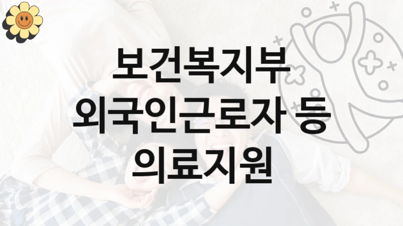 공공 복지 프로그램 “외국인근로자 등 의료지원” – 보건복지부 신청 대상 및 제출 서류