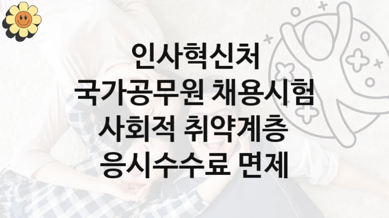 인사혁신처 지원정책, 국가공무원 채용시험 사회적 취약계층 응시수수료 면제, 신청 방법과 구비 서류