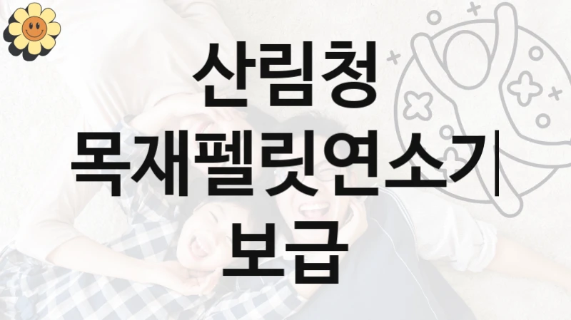 산림청 “목재펠릿연소기 보급” 복지 지원혜택 – 신청 조건과 자격 조건