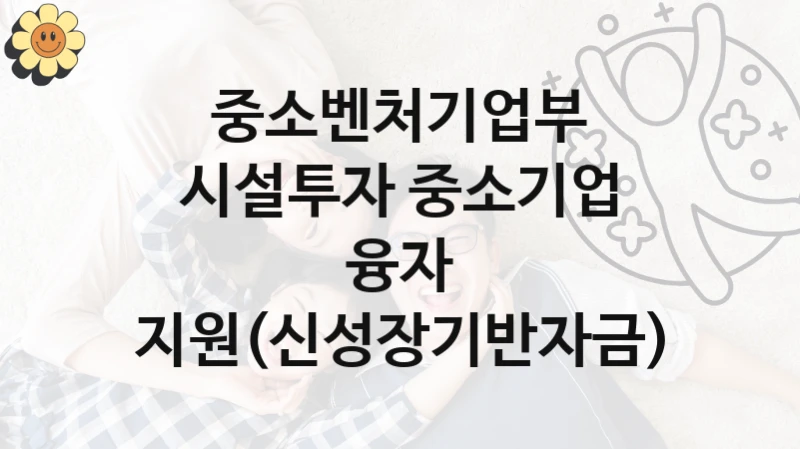 시설투자 중소기업 융자 지원(신성장기반자금) 신청 가이드 – 중소벤처기업부 복지 지원 혜택 정리
