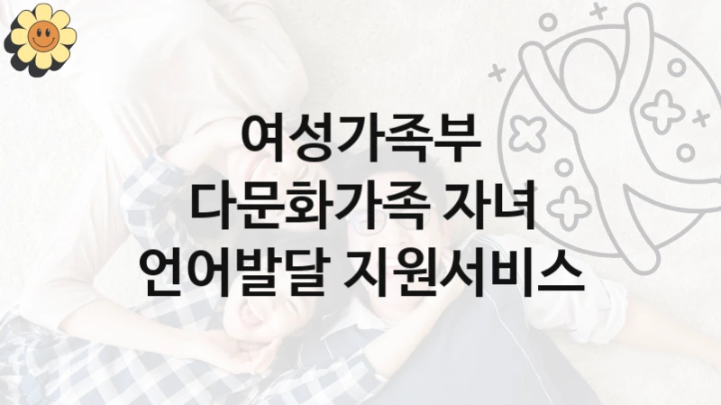 여성가족부
다문화가족 자녀 언어발달 지원서비스