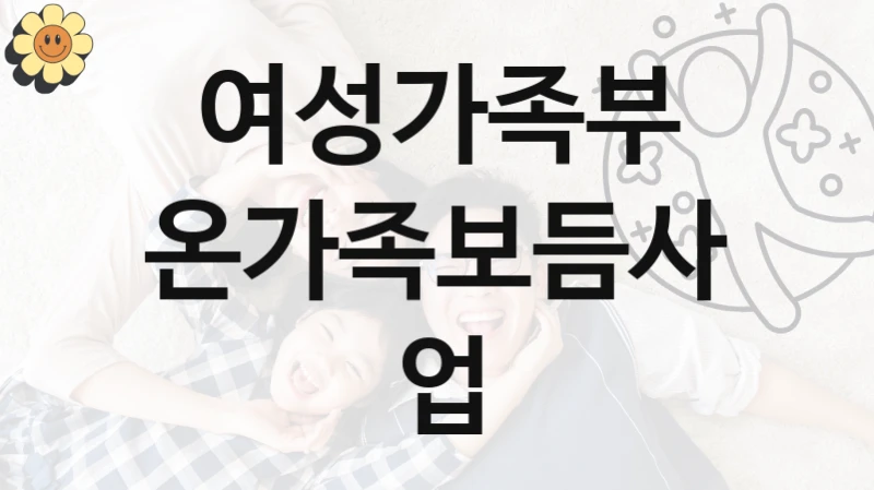 여성가족부 “온가족보듬사업” 복지 지원 정책 – 지원 대상 및 신청 방법