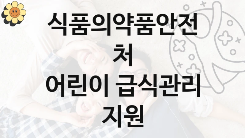 식품의약품안전처
어린이 급식관리 지원