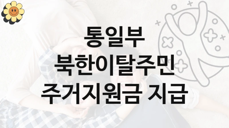 통일부 지원정책 “북한이탈주민 주거지원금 지급” 교육기획과 -신청 구비서류와 자격