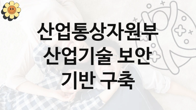 산업통상자원부
산업기술 보안 기반 구축