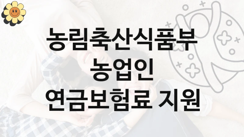 농업인 연금보험료 지원 신청 가이드 – 농림축산식품부 복지 지원 혜택 정리