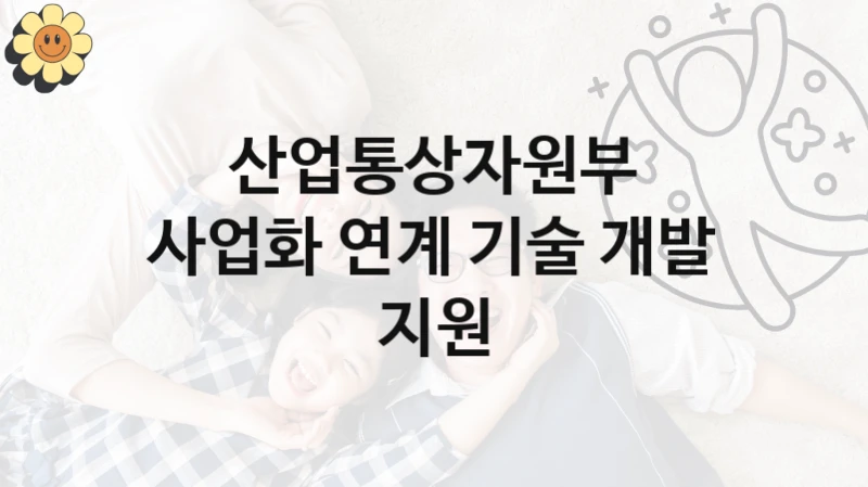 산업통상자원부
사업화 연계 기술 개발 지원