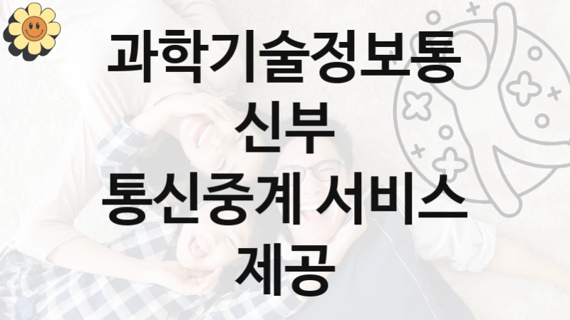 과학기술정보통신부 “통신중계 서비스 제공” 지원사업 대상자 선정 기준 및 서류 준비
