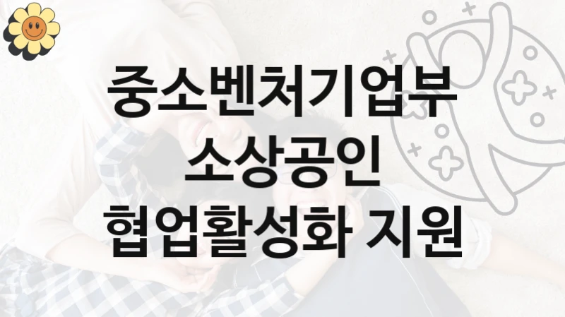 중소벤처기업부 공공 복지 혜택 “소상공인 협업활성화 지원” – 신청 요건과 제출 서류