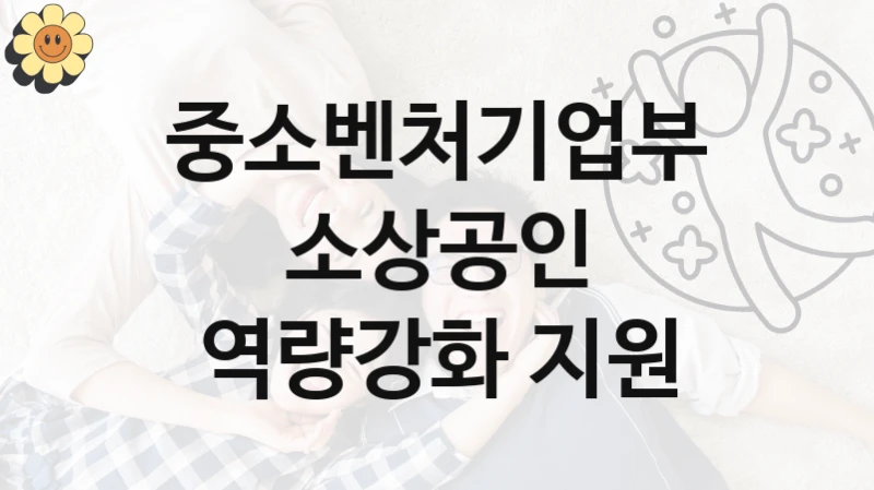 중소벤처기업부 “소상공인 역량강화 지원” 복지 지원 정책 – 자격 요건과 접수 방법