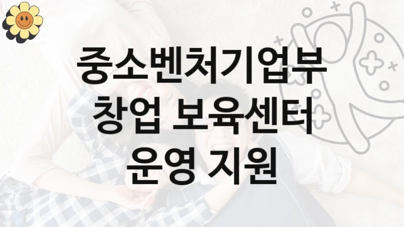 중소벤처기업부
창업 보육센터 운영 지원