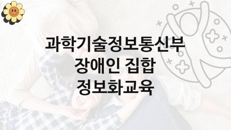 과학기술정보통신부 복지정책 “장애인 집합 정보화교육” 디지털포용정책팀 -신청 방법