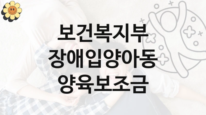 보건복지부 “장애입양아동 양육보조금” 복지 지원혜택 – 신청 방법과 구비 서류