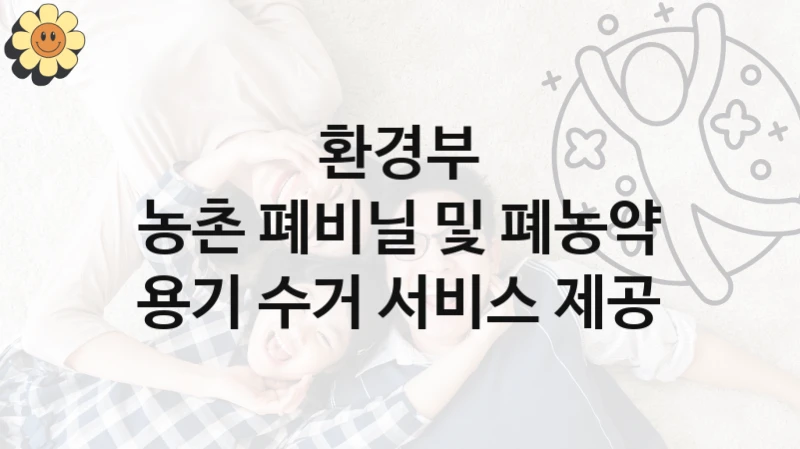 환경부
농촌 폐비닐 및 폐농약 용기 수거 서비스 제공