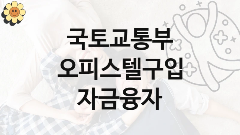 “오피스텔구입 자금융자” 국토교통부 복지지원 혜택 – 자격 조건과 구비 서류