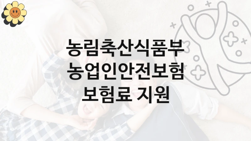 농림축산식품부
농업인안전보험 보험료 지원