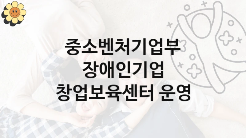 중소벤처기업부
장애인기업 창업보육센터 운영