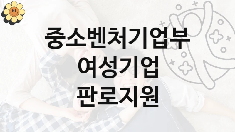 정부 복지 서비스 “여성기업 판로지원” – 중소벤처기업부 자격 요건과 신청 방법