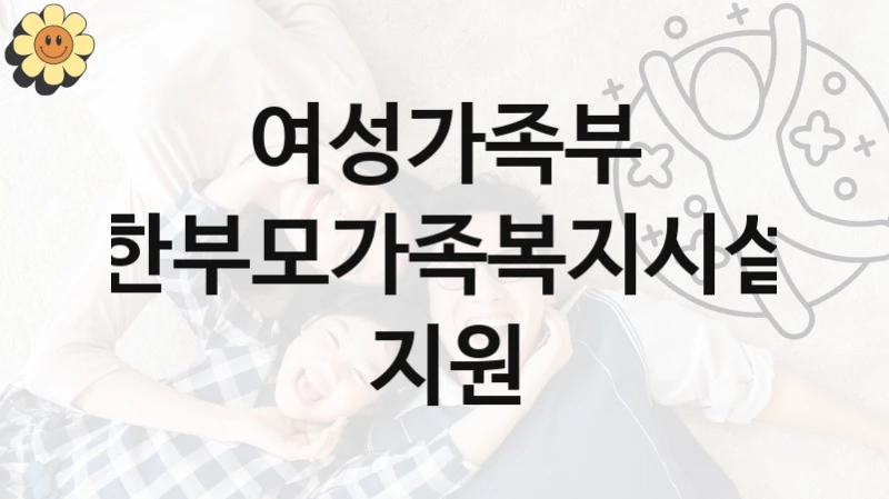 여성가족부
한부모가족복지시설 지원