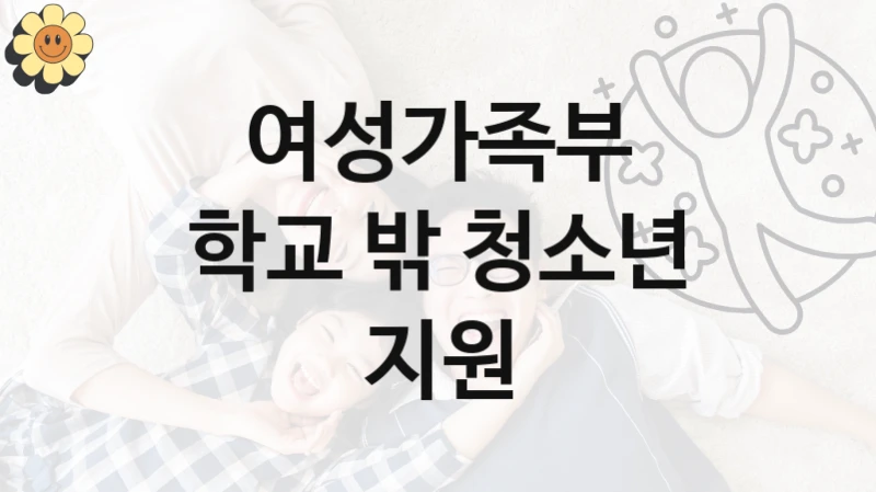 여성가족부
학교 밖 청소년 지원