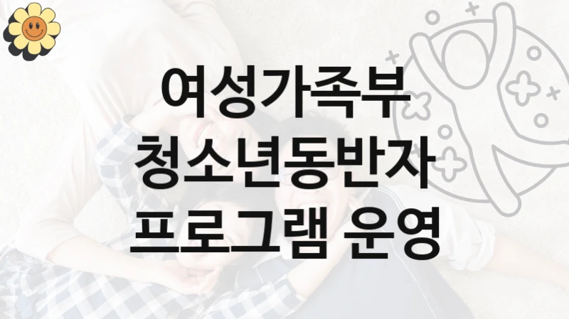 여성가족부
청소년동반자 프로그램 운영