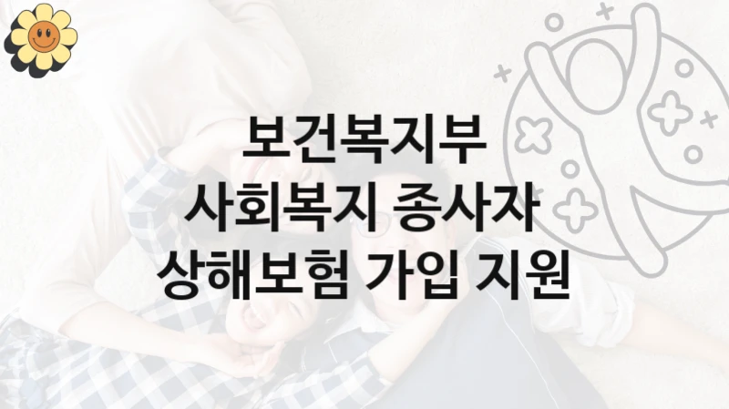“사회복지 종사자 상해보험 가입 지원” 지원 한도와 신청 기준 – 보건복지부 복지정책 요건 및 혜택 안내