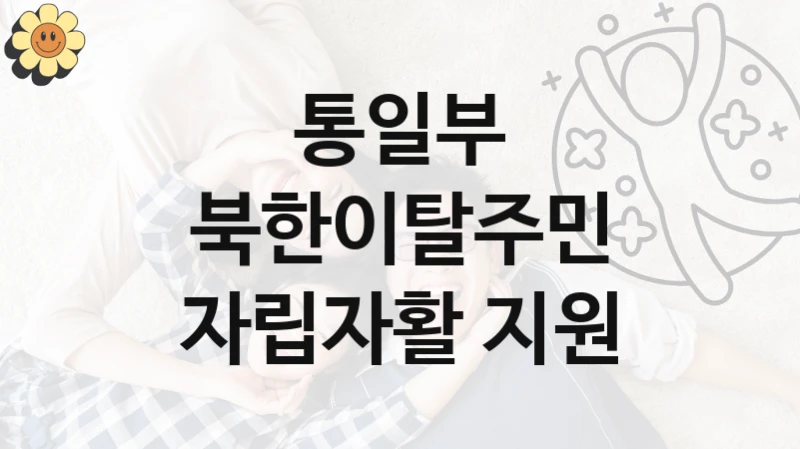 통일부 정책 “북한이탈주민 자립자활 지원” 자립지원과 -신청 자격 조건과 신청 방법