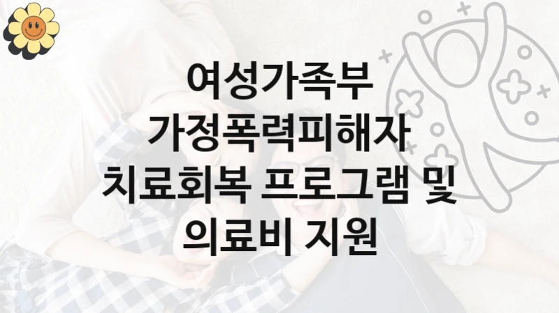 공공 복지 프로그램 “가정폭력피해자 치료회복 프로그램 및 의료비 지원” – 여성가족부 신청 대상 및 제출 서류