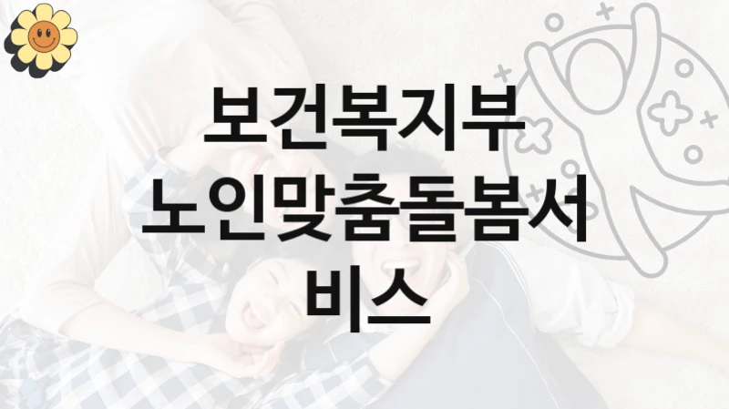 보건복지부 공공 지원 정책 “노인맞춤돌봄서비스” – 신청 기준과 서류 준비